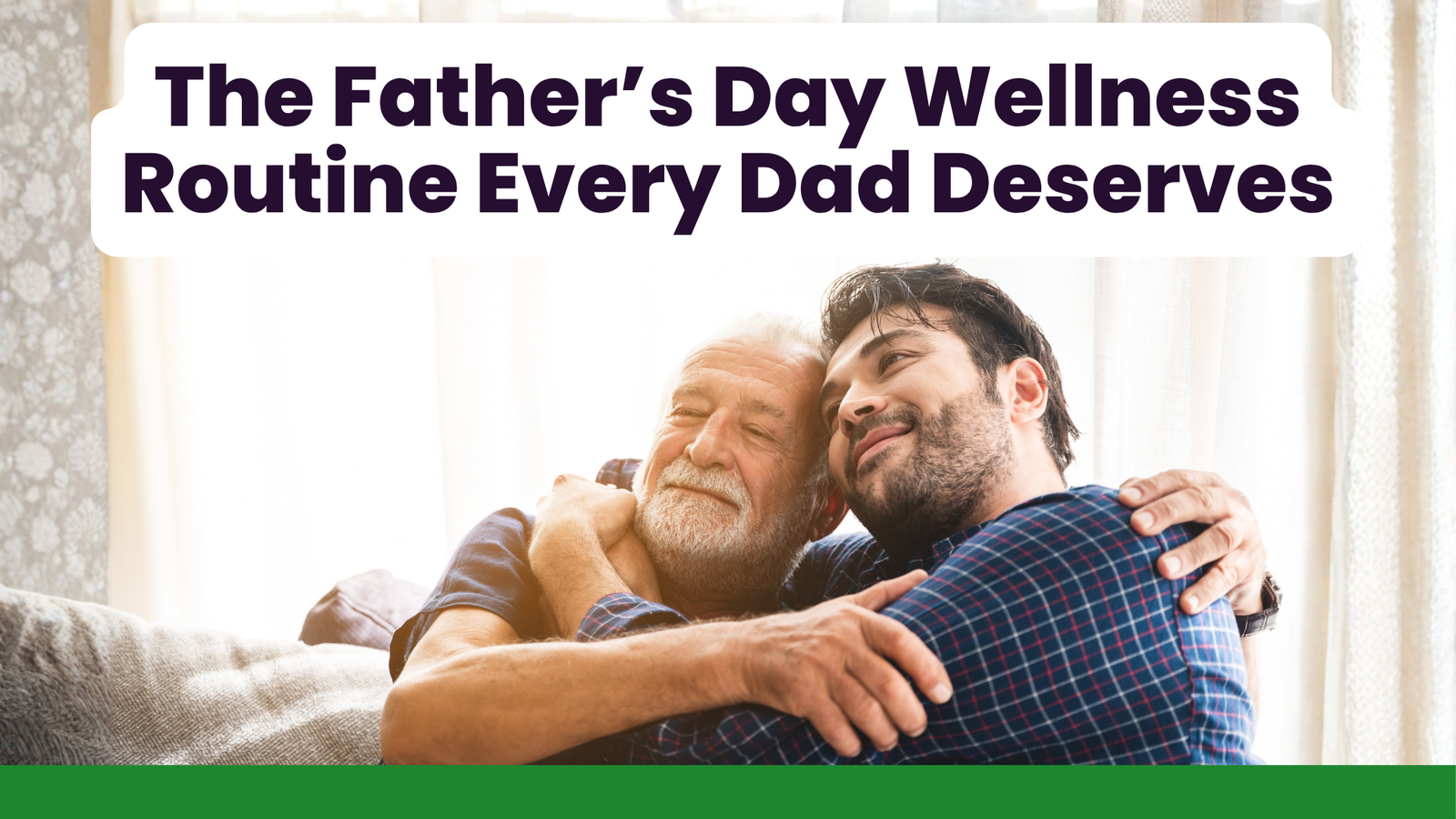 The Father’s Day Wellness Routine Every Dad Deserves
