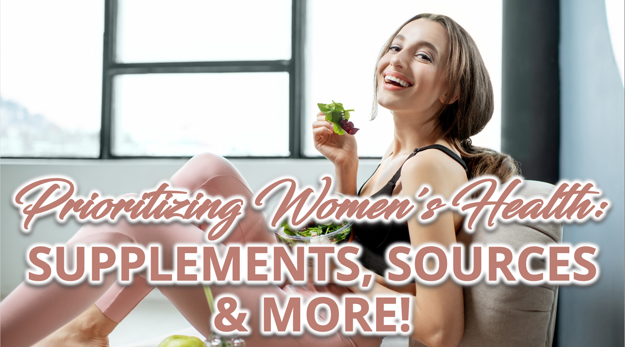a girl smiling holding a fork with salad, with a text "Prioritizing Women's Health: Supplements, Sources & More!"