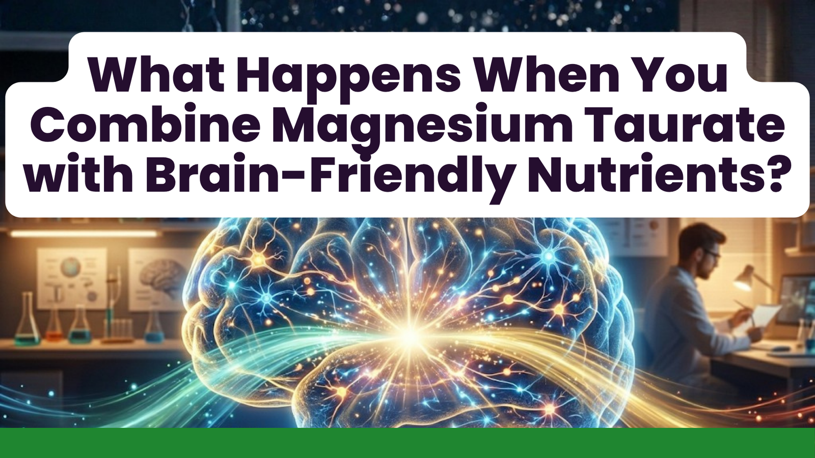 What Happens When You Combine Magnesium Taurate with Brain-Friendly Nutrients?
