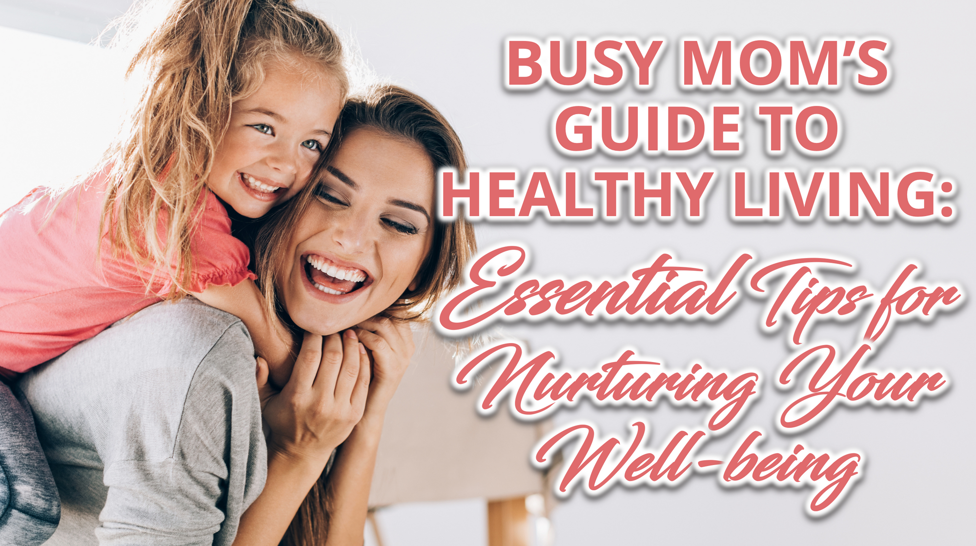 A smiling mom and daughter with a text "Busy Mom's guide to healthy living: Essential Tips for Nurturing your well-being"