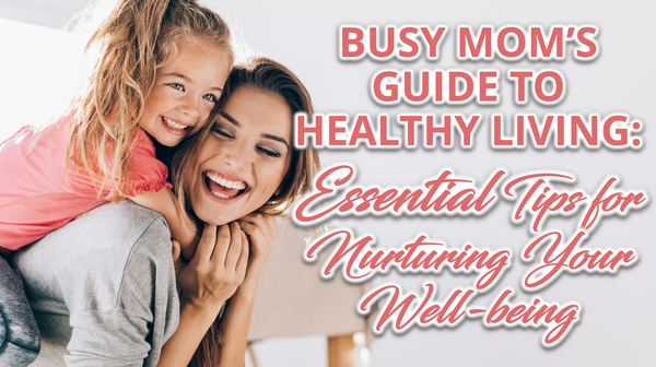 Busy Mom's Guide to Healthy Living: Essential Tips for Nurturing Your ...