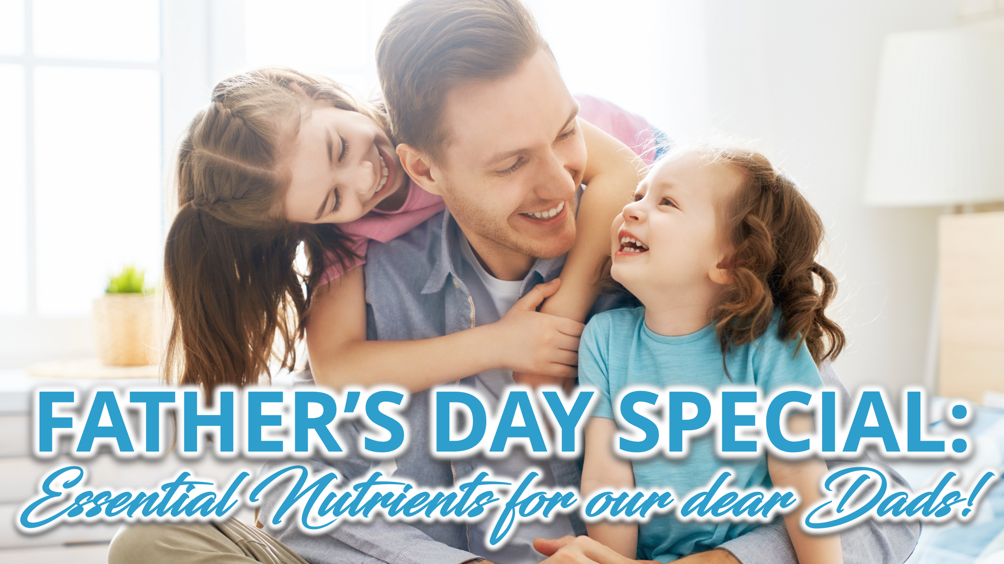 A  Father with his two daughters and a text "Father's Day Special: Essential Nutrients for our Dads!